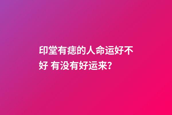 印堂有痣的人命运好不好 有没有好运来？